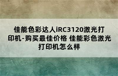 佳能色彩达人iRC3120激光打印机-购买最佳价格 佳能彩色激光打印机怎么样